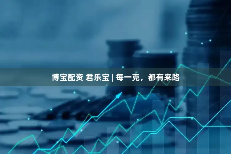 博宝配资 君乐宝 | 每一克，都有来路