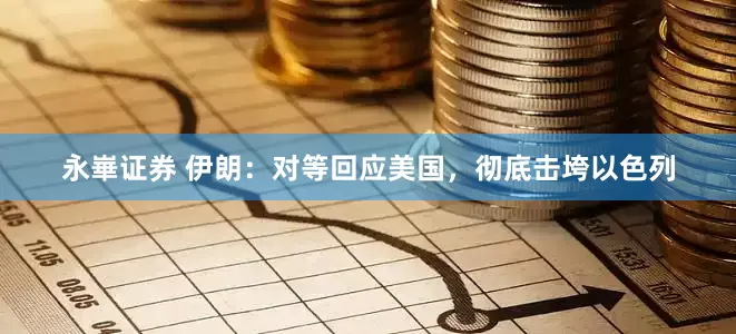 永崋证券 伊朗：对等回应美国，彻底击垮以色列
