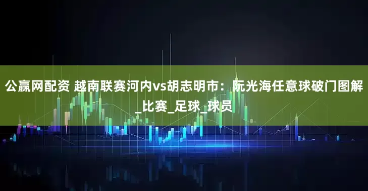 公赢网配资 越南联赛河内vs胡志明市：阮光海任意球破门图解_比赛_足球_球员