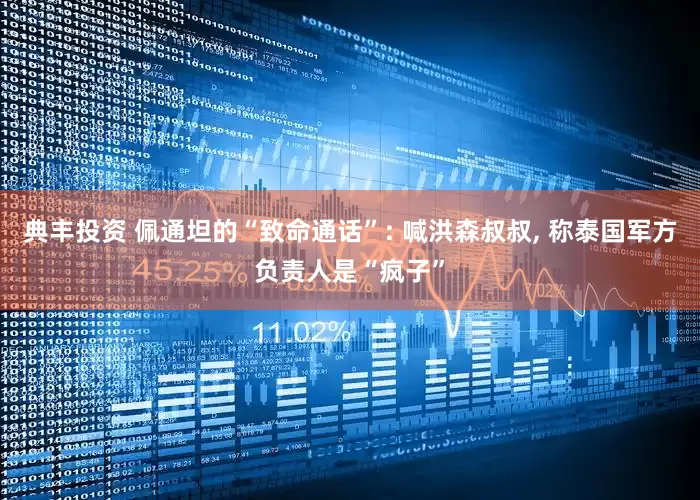 典丰投资 佩通坦的“致命通话”: 喊洪森叔叔, 称泰国军方负责人是“疯子”