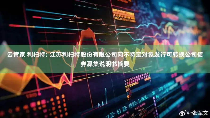 云管家 利柏特: 江苏利柏特股份有限公司向不特定对象发行可转换公司债券募集说明书摘要