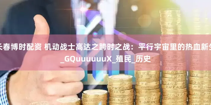 长春博时配资 机动战士高达之跨时之战：平行宇宙里的热血新生_GQuuuuuuX_殖民_历史
