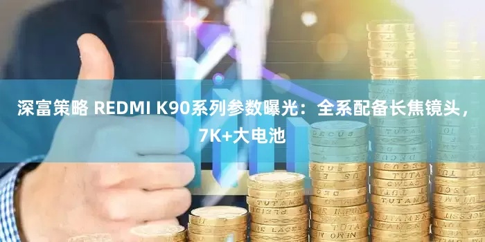 深富策略 REDMI K90系列参数曝光：全系配备长焦镜头，7K+大电池