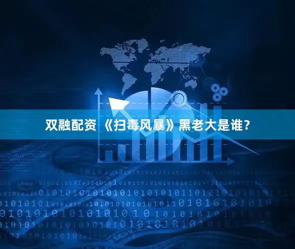 双融配资 《扫毒风暴》黑老大是谁？