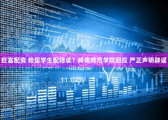 巨富配资 给留学生配陪读？岭南师范学院回应 严正声明辟谣