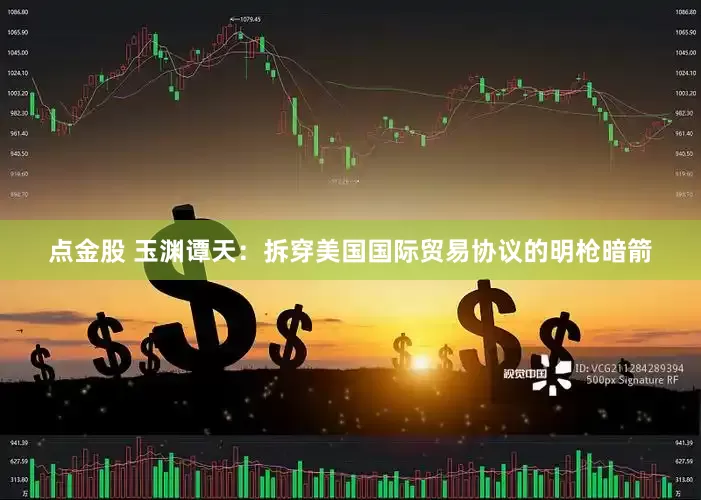 点金股 玉渊谭天：拆穿美国国际贸易协议的明枪暗箭