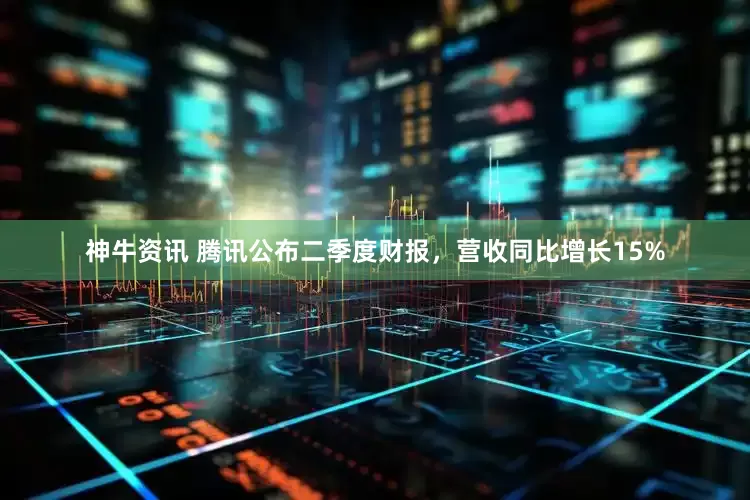 神牛资讯 腾讯公布二季度财报，营收同比增长15%