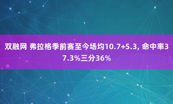 双融网 弗拉格季前赛至今场均10.7+5.3, 命中率37.3%三分36%