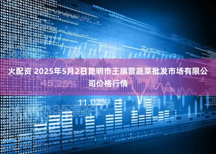 火配资 2025年5月2日昆明市王旗营蔬菜批发市场有限公司价格行情