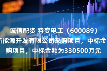 诚信配资 特变电工（600089）：中标甘肃辉通新能源开发有限公司采购项目，中标金额为330500万元
