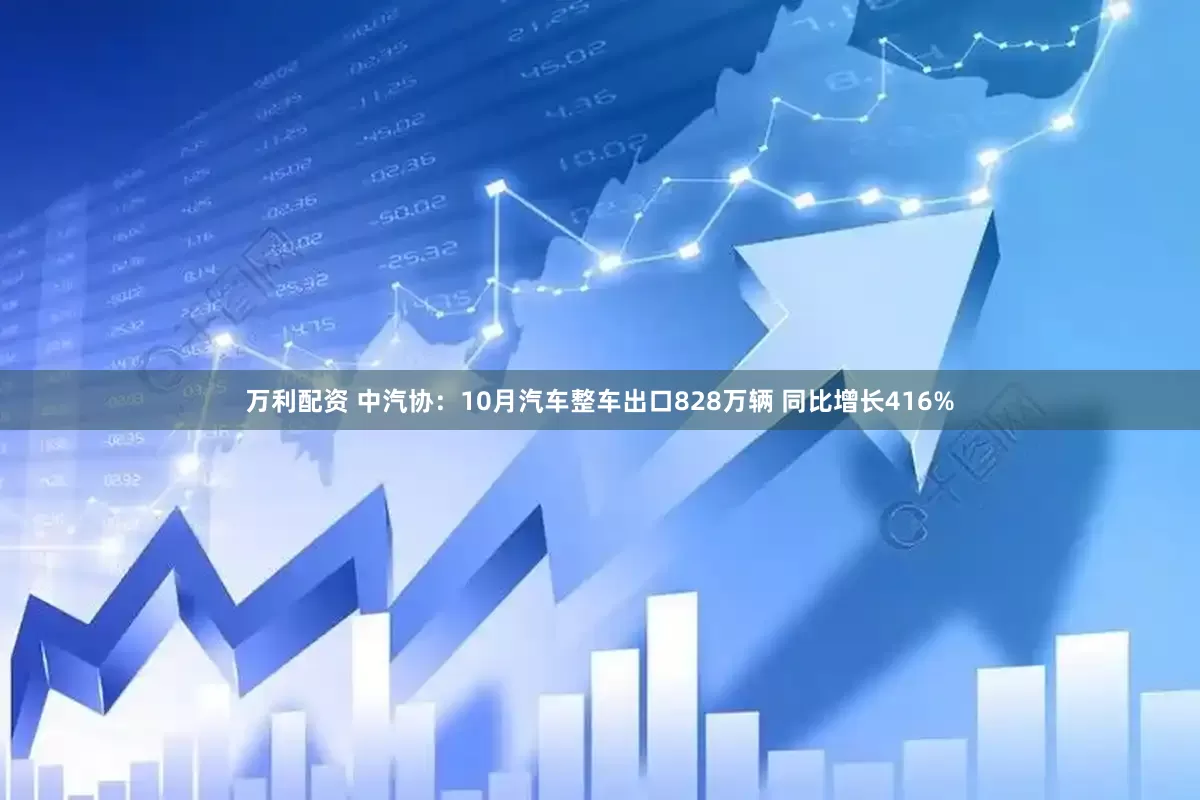 万利配资 中汽协：10月汽车整车出口828万辆 同比增长416%