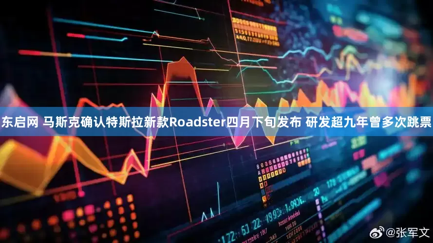 东启网 马斯克确认特斯拉新款Roadster四月下旬发布 研发超九年曾多次跳票