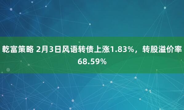乾富策略 2月3日风语转债上涨1.83%，转股溢价率68.59%